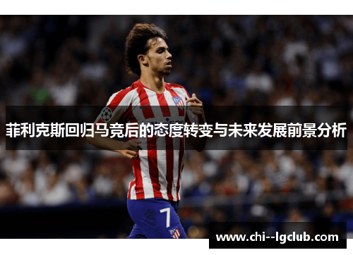 菲利克斯回归马竞后的态度转变与未来发展前景分析