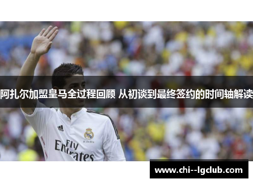 阿扎尔加盟皇马全过程回顾 从初谈到最终签约的时间轴解读