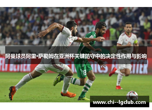 阿曼球员阿里·萨勒姆在亚洲杯关键防守中的决定性作用与影响