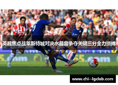 英超焦点战莱斯特城对决水晶宫争夺关键三分全力拼搏