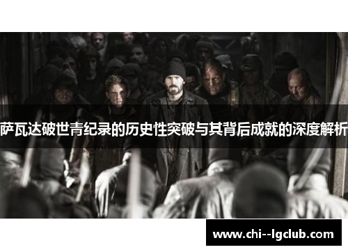 萨瓦达破世青纪录的历史性突破与其背后成就的深度解析