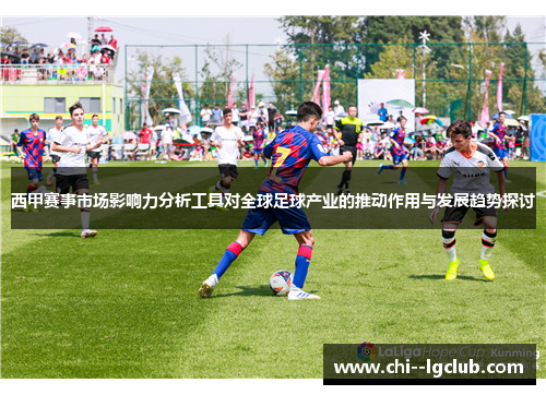 西甲赛事市场影响力分析工具对全球足球产业的推动作用与发展趋势探讨
