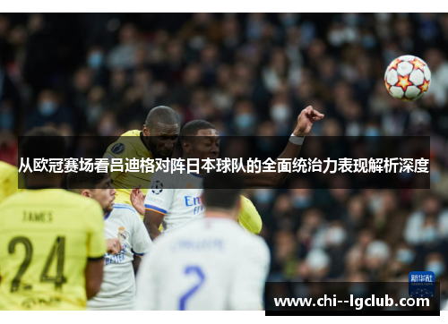 从欧冠赛场看吕迪格对阵日本球队的全面统治力表现解析深度