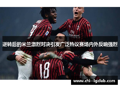 逆转后的米兰激烈对决引发广泛热议赛场内外反响强烈 逆转后的米兰激烈对决引发广泛热议赛场内外反响强烈