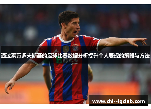 通过莱万多夫斯基的足球比赛数据分析提升个人表现的策略与方法 通过莱万多夫斯基的足球比赛数据分析提升个人表现的策略与方法
