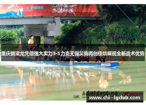 重庆铜梁龙凭借强大实力3-1力克无锡吴钩再创佳绩展现全新战术优势 重庆铜梁龙凭借强大实力3-1力克无锡吴钩再创佳绩展现全新战术优势