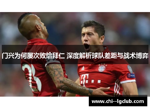 门兴为何屡次败给拜仁 深度解析球队差距与战术博弈 门兴为何屡次败给拜仁 深度解析球队差距与战术博弈