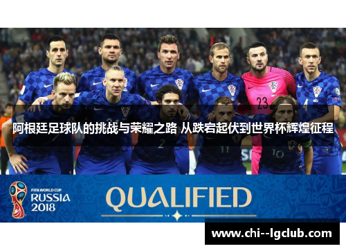 阿根廷足球队的挑战与荣耀之路 从跌宕起伏到世界杯辉煌征程