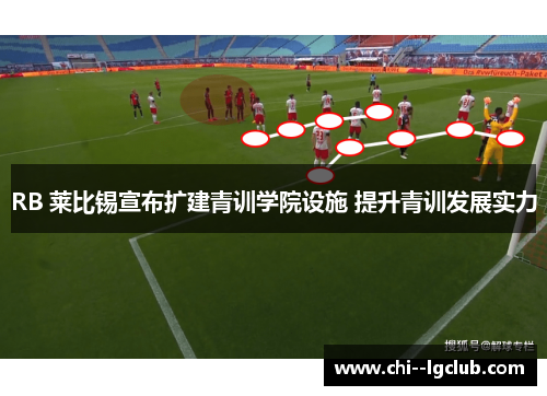 RB 莱比锡宣布扩建青训学院设施 提升青训发展实力 RB 莱比锡宣布扩建青训学院设施 提升青训发展实力
