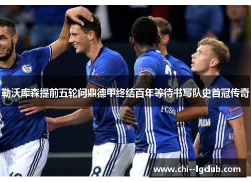 勒沃库森提前五轮问鼎德甲终结百年等待书写队史首冠传奇