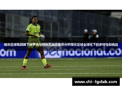 城市足球集团旗下赫罗纳与特鲁瓦命运差异分析揭示足球全球化下的多样性和挑战 城市足球集团旗下赫罗纳与特鲁瓦命运差异分析揭示足球全球化下的多样性和挑战