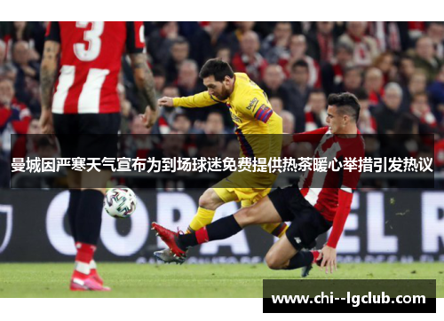曼城因严寒天气宣布为到场球迷免费提供热茶暖心举措引发热议