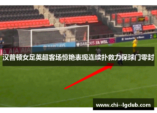 汉普顿女足英超客场惊艳表现连续扑救力保球门零封