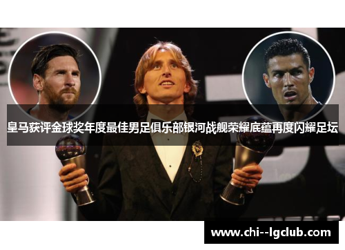 皇马获评金球奖年度最佳男足俱乐部银河战舰荣耀底蕴再度闪耀足坛