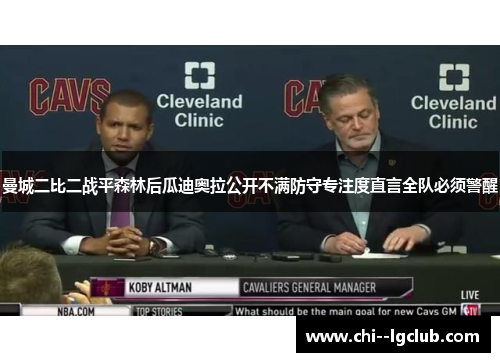曼城二比二战平森林后瓜迪奥拉公开不满防守专注度直言全队必须警醒 曼城二比二战平森林后瓜迪奥拉公开不满防守专注度直言全队必须警醒