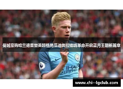 曼城豪购哈兰德重塑英超格局瓜迪奥拉锋线革命开启蓝月王朝新篇章 曼城豪购哈兰德重塑英超格局瓜迪奥拉锋线革命开启蓝月王朝新篇章