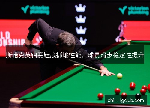 斯诺克英锦赛鞋底抓地性能，球员滑步稳定性提升